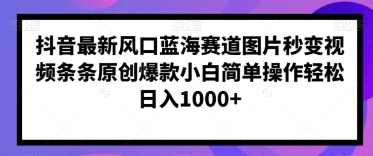 抖音最新风口蓝海赛道图片秒变视频条条原创爆款小白简单操作轻松日入1000+