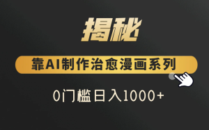 零门槛,靠AI治愈漫画系列,日入1000+,可放大操作的一个教学-常盈社-官方网站