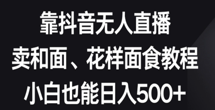 图片[1]-靠抖音无人直播，卖和面、花样面试教程，小白也能日入500+落地保姆级教程-常盈社-官方网站