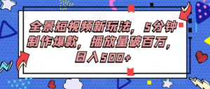 全景短视频新玩法,5分钟制作爆款,播放量破百万,日入500+-常盈社-官方网站