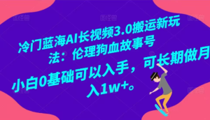 冷门蓝海AI长视频3.0搬运新玩法:伦理狗血故事号,小白0基础可以入手-常盈社-官方网站