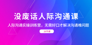 没废话人际沟通课大成 26节-常盈社-官方网站