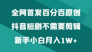 抖音短剧不需要剪辑新手小白月入1W-常盈社-官方网站