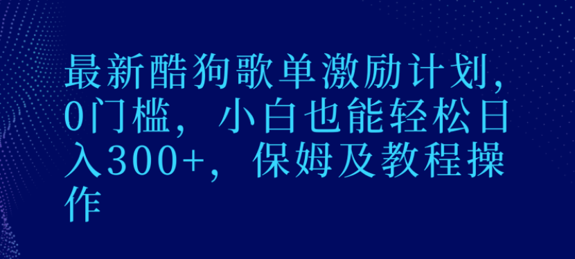 图片[1]-最新酷狗歌单激励计划，0门槛，小白也能轻松日入300+，保姆级教程操作-常盈社-官方网站