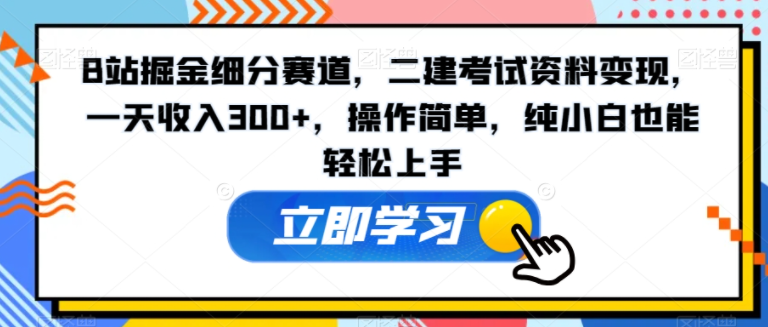 图片[1]-B站掘金细化赛道，二建考试资料变现，一天收入300+，操作简单，小白轻松上手-常盈社-官方网站