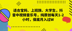 适合宝妈、上班族、大学生,抖音中视频音乐号,纯原创每天1-2小时,月入过万-常盈社-官方网站