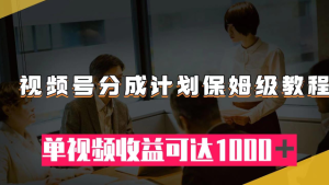 视频号分成计划保姆级教程:从开通收益到作品制作,单视频收益可达1000+-常盈社-官方网站