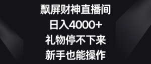 飘屏财神直播间,日入4000+,礼物停不下来,新手也能操作-常盈社-官方网站