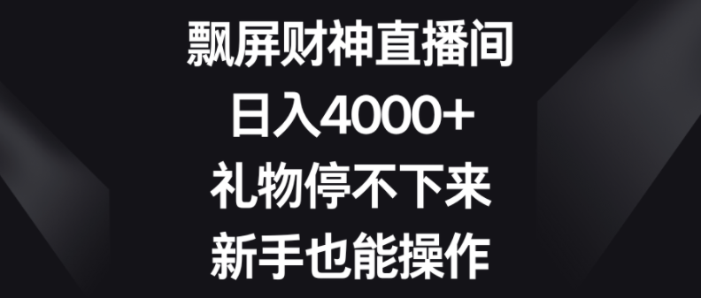 图片[1]-飘屏财神直播间，日入4000+，礼物停不下来，新手也能操作-常盈社-官方网站
