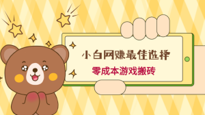 小白入手网赚最佳选择,游戏搬砖,保姆级教程,零成本每天十分钟,月入1W+-常盈社-官方网站