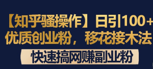 常盈社-官方网站-【知乎骚操作】日引100+优质创业粉,移花接木法,快速搞网赚副业粉