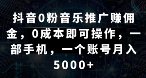 抖音0粉音乐推广赚佣金,0成本即可操作,一部手机,一个账号月入5000+-常盈社-官方网站