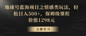 地球号蓝海项目之情感类玩法,轻松日入500+,保姆级教程-常盈社-官方网站