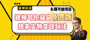 视频号抢福袋免费版独家实物变现玩法-常盈社-官方网站