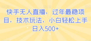快手无人直播,过年最稳项目,技术玩法,小白轻松上手日入500+-常盈社-官方网站