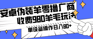 安卓伪装羊零撸厂商羊毛项目,单机日入80+,可矩阵,多劳多得,收费980项目公开-常盈社-官方网站