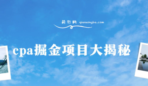 cpa掘金项目大揭秘,号称当天收益200+-常盈社-官方网站