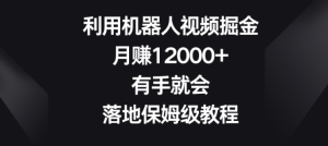 利用机器人视频掘金，月赚12000+有手就会，落地保姆级教程-常盈社-官方网站