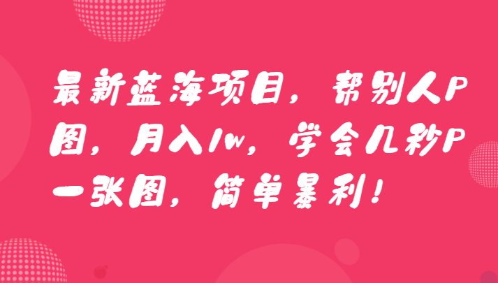 图片[1]-最新蓝海项目，帮别人P图，月入1W,学会几秒钟P一张图，简单暴利！-常盈社-官方网站