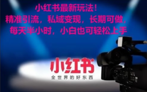 小红书最新玩法，精准引流，私域变现，长期可做，每天半小时，小白也可轻松上手-常盈社-官方网站