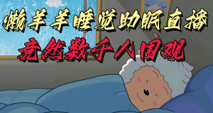 懒羊羊大王在睡觉助眠直播,竟然有上千人围观,目前没人在卷-常盈社-官方网站