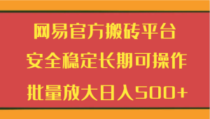 网易官方搬砖平台,安全稳定长期可操作,批量放大日入500+-常盈社-官方网站