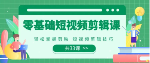 0基础系统学习短视频剪辑,剪映全套33节教程,全面覆盖剪辑功能-常盈社-官方网站