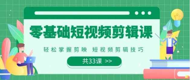 图片[1]-0基础系统学习短视频剪辑，剪映全套33节教程，全面覆盖剪辑功能-常盈社-官方网站