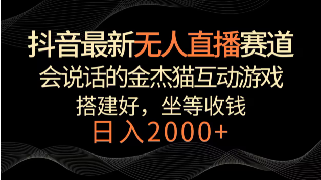 图片[1]-抖音最新无人直播赛道，日入2000+，会说话的金杰猫互动小游戏，礼物收不停-常盈社-官方网站