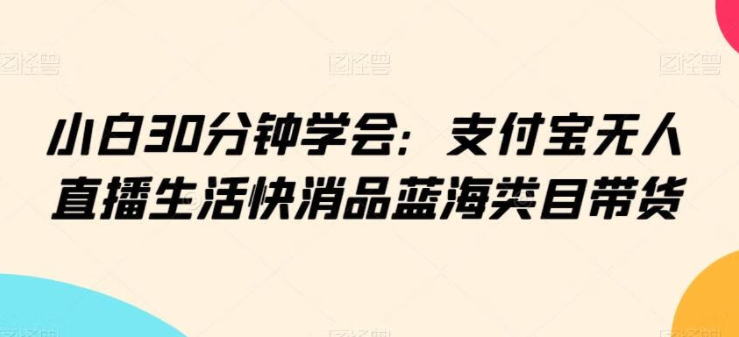 图片[1]-小白30分钟学会：支付宝无人直播生活快消品蓝海类目带货，0成本矩阵多开操作日入1000+-常盈社-官方网站