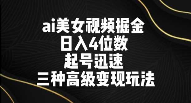 图片[1]-ai美女视频掘金，日入4位数，起号迅速，三种高级变现玩法-常盈社-官方网站