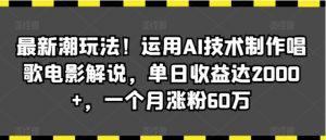 最新潮玩法!运用AI技术制作唱歌电影解说,单日收益可达2000+每月涨粉60万!-常盈社-官方网站
