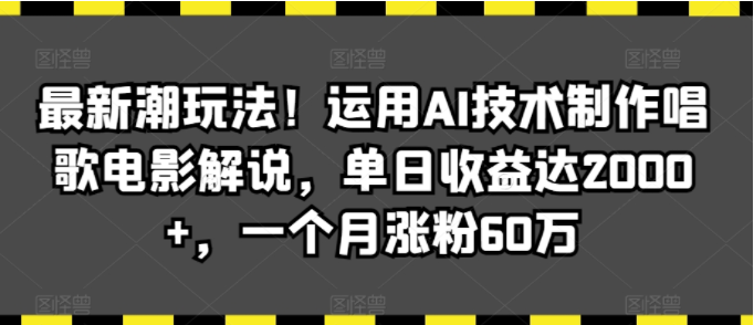 图片[1]-最新潮玩法！运用AI技术制作唱歌电影解说，单日收益可达2000+每月涨粉60万！-常盈社-官方网站