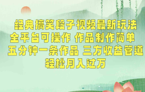 经典搞笑段子视频最新玩法，全平台可操作，作品制作简单，三方收益，轻松月入过万-常盈社-官方网站