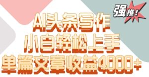 【揭秘】单片文章收益4000+AI头条写作,小白轻松上手-常盈社-官方网站