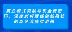 商业模式突破与现金流密码，深度剖析赚钱值钱融钱的现金流底层逻辑-常盈社-官方网站