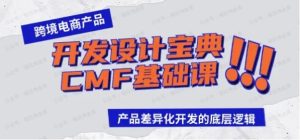 跨境电商产品开发设计宝典CMF基础课:产品差异化开发的底层逻辑-常盈社-官方网站