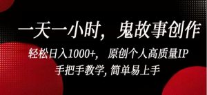 一天一小时,鬼故事创作,轻松日入1000+原创个人高质量IP,手把手教学,简单易上手-常盈社-官方网站