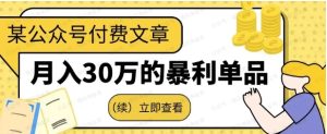 某公众号付费文章《月入30万的暴利单品(续)》客单价三四千,非常暴利-常盈社-官方网站