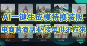 AI制作电商图，一键生成模特换装照，电商蓝海副业供不应求-常盈社-官方网站