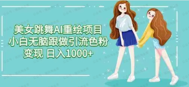 美女跳舞AI重绘项目，小白无脑跟做引流色粉变现，日入1000+
