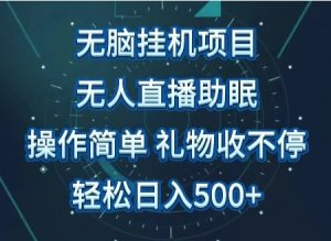 无人直播助眠项目，无脑挂机，操作简单，解放双手，礼物刷不停，轻松日入500+-常盈社-官方网站