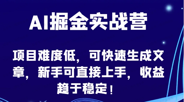 AI掘金实战营，可快速生成文章，新手可直接上手，收益趋于稳定