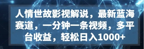 人情世故影视解说，最新蓝海赛道，一分钟一条视频，多平台收益，轻松日入1000+