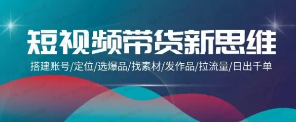 短视频带货新思维：搭建账号定位选爆品找素材发作品拉流量日出千单
