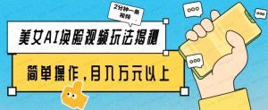 美女AI换脸视频玩法揭秘，2分钟制作一条，简单操作月入万元以上-常盈社-官方网站