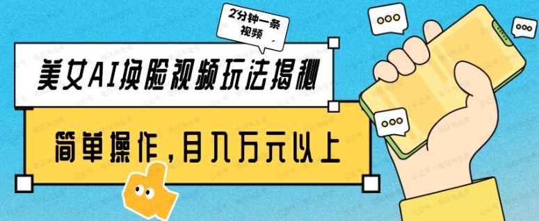 美女AI换脸视频玩法揭秘，2分钟制作一条，简单操作月入万元以上