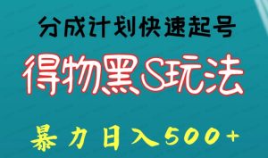 得物黑S玩法，分成计划起号迅速，暴利日入500+-常盈社-官方网站