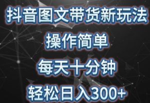 抖音图文带货新玩法，操作简单，每天十分钟，轻松日入300+可矩阵操作-常盈社-官方网站