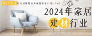 2024年家居建材行业,用短视频实现装修客户翻10倍(56节高清无水印)-常盈社-官方网站